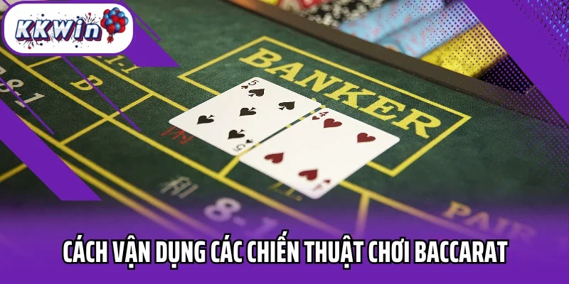 Cách vận dụng các chiến thuật chơi baccarat