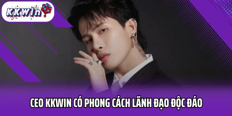 CEO Kkwin có phong cách lãnh đạo độc đáo